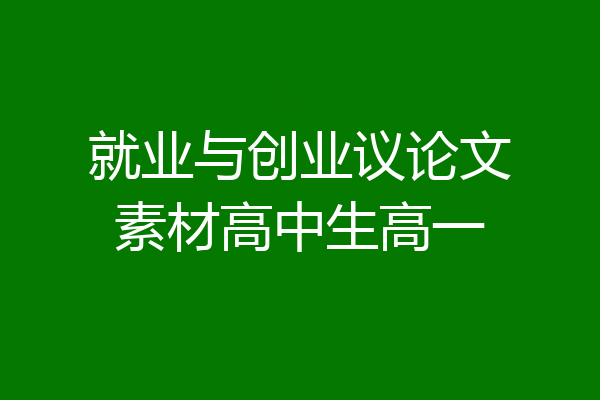 就业与创业议论文素材高中生高一