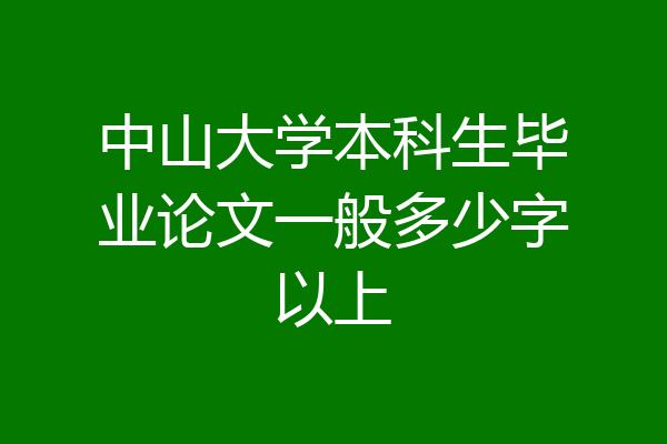 中山大学本科生毕业论文一般多少字以上