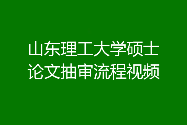 山东理工大学硕士论文抽审流程视频