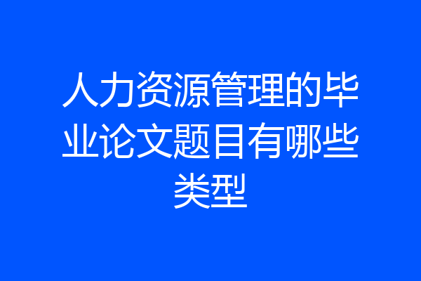 人力资源管理的毕业论文题目有哪些类型