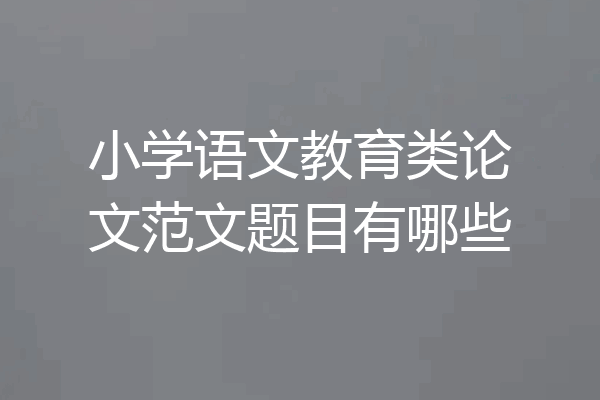 小学语文教育类论文范文题目有哪些