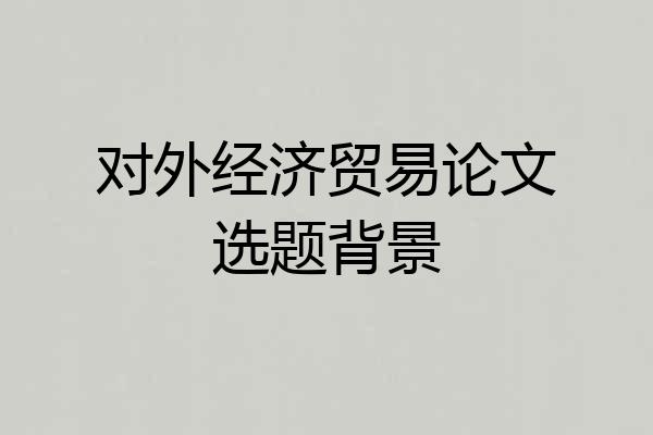 对外经济贸易论文选题背景