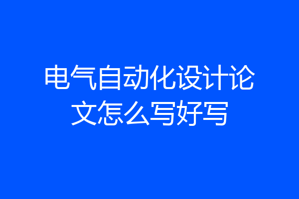 电气自动化设计论文怎么写好写