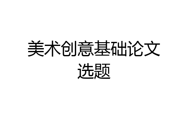 美术创意基础论文选题