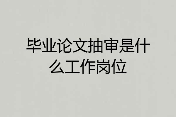 毕业论文抽审是什么工作岗位
