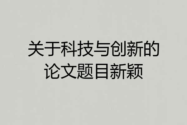 关于科技与创新的论文题目新颖