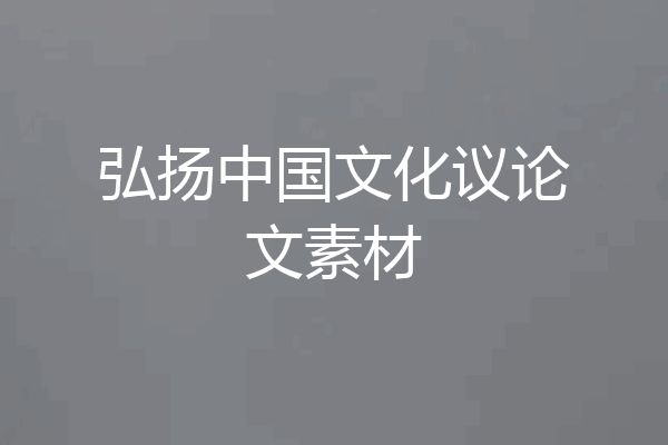 弘扬中国文化议论文素材