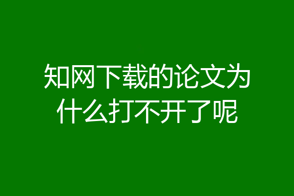 知网下载的论文为什么打不开了呢