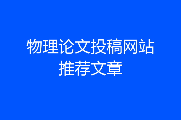 物理论文投稿网站推荐文章