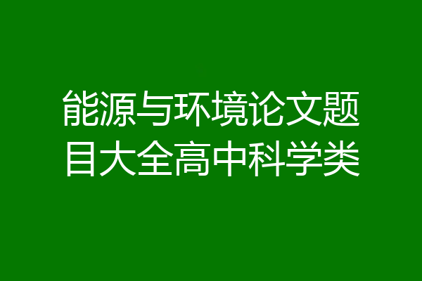 能源与环境论文题目大全高中科学类