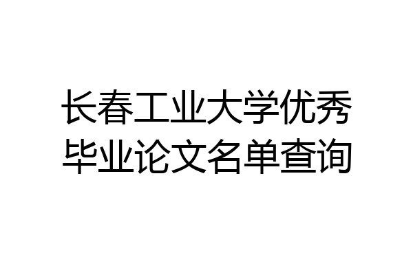 长春工业大学优秀毕业论文名单查询