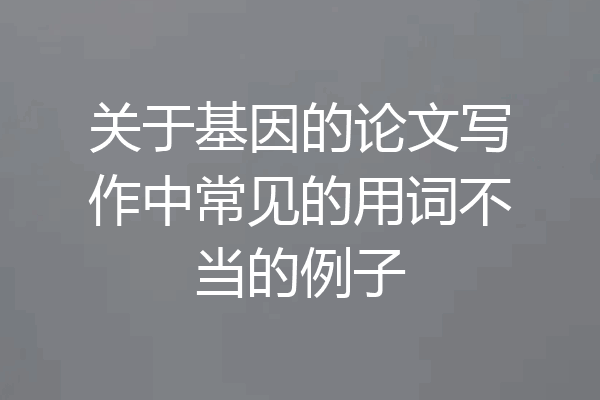 关于基因的论文写作中常见的用词不当的例子
