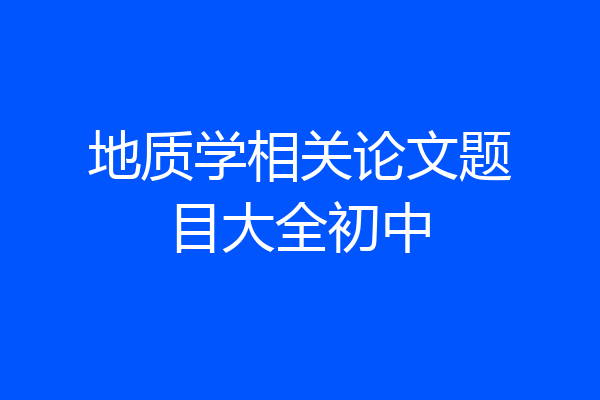 地质学相关论文题目大全初中