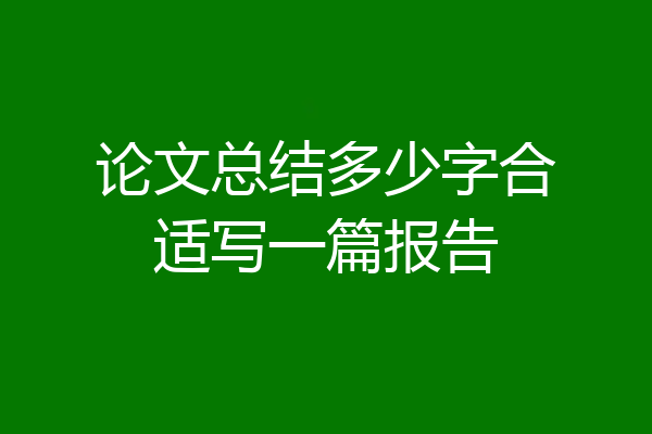 论文总结多少字合适写一篇报告