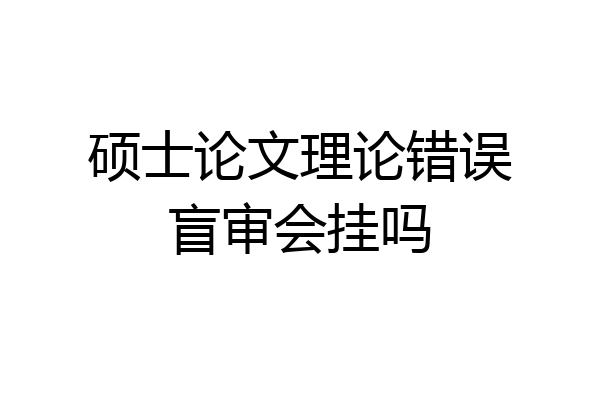 硕士论文理论错误盲审会挂吗