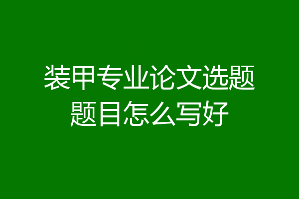 装甲专业论文选题题目怎么写好
