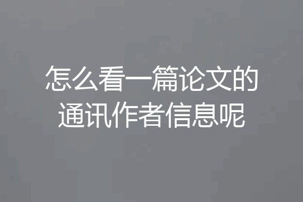 怎么看一篇论文的通讯作者信息呢