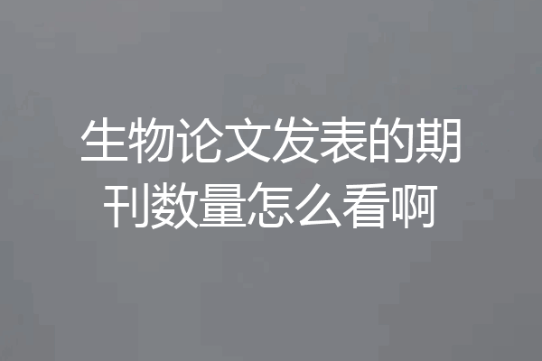 生物论文发表的期刊数量怎么看啊