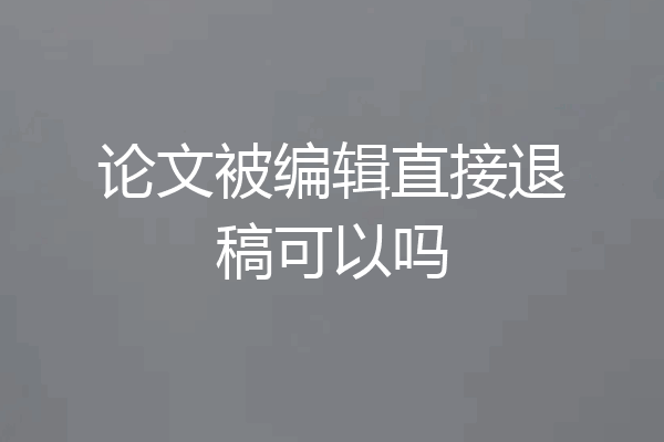 论文被编辑直接退稿可以吗