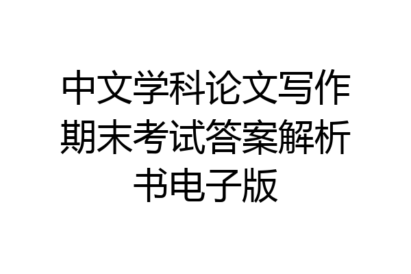 中文学科论文写作期末考试答案解析书电子版