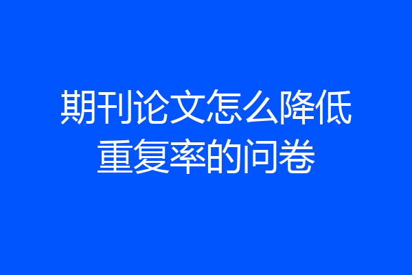 期刊论文怎么降低重复率的问卷