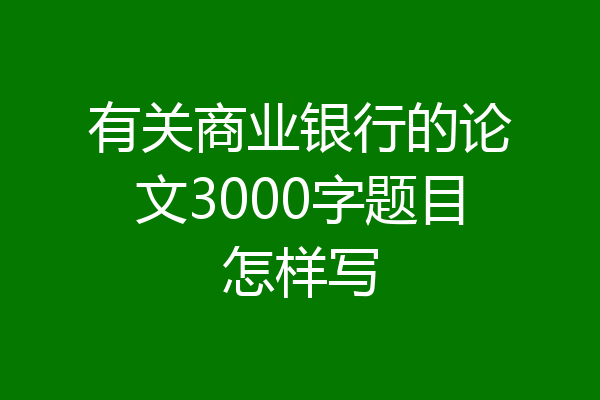 有关商业银行的论文3000字题目怎样写