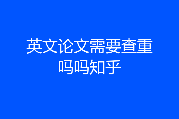 英文论文需要查重吗吗知乎