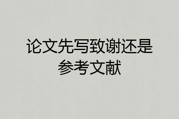 论文先写致谢还是参考文献