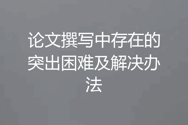 论文撰写中存在的突出困难及解决办法
