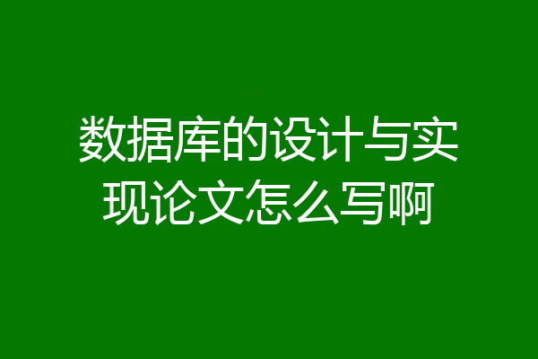 数据库的设计与实现论文怎么写啊