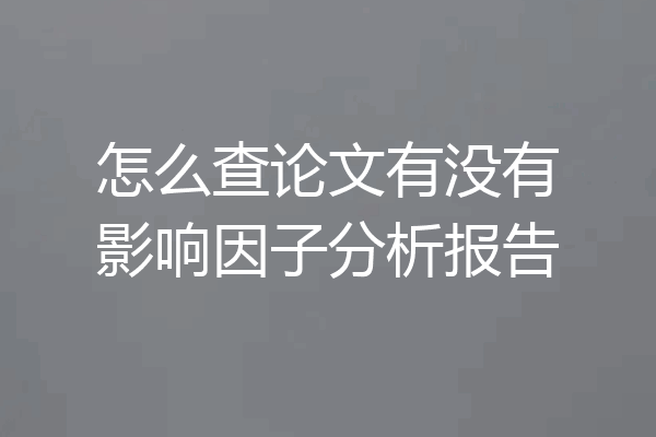 怎么查论文有没有影响因子分析报告