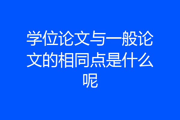 学位论文与一般论文的相同点是什么呢