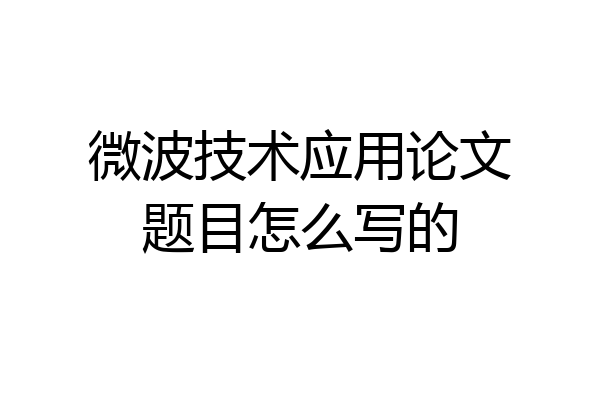 微波技术应用论文题目怎么写的