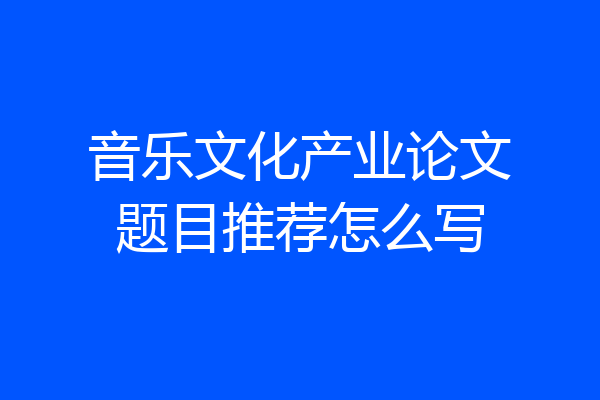 音乐文化产业论文题目推荐怎么写