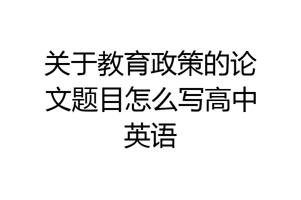 关于教育政策的论文题目怎么写高中英语