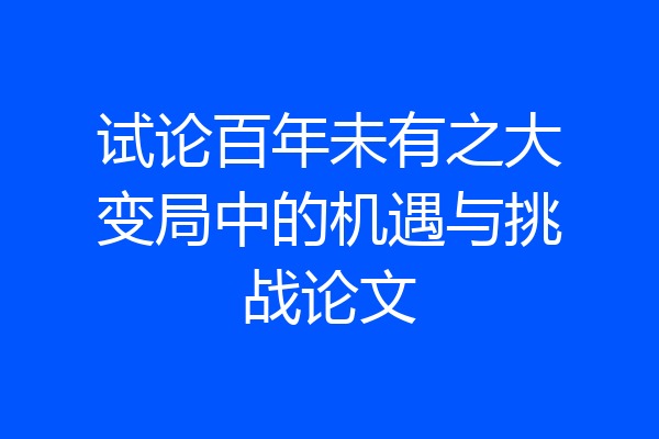 试论百年未有之大变局中的机遇与挑战论文