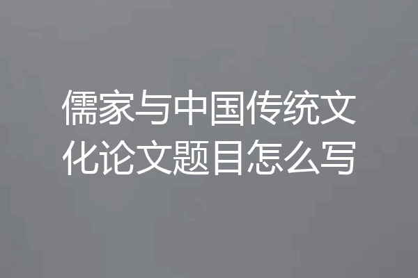 儒家与中国传统文化论文题目怎么写