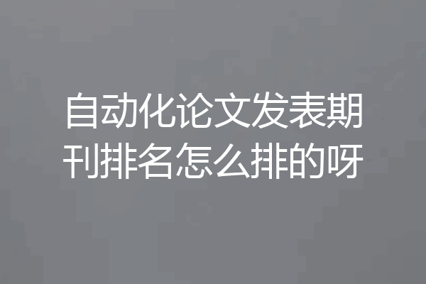 自动化论文发表期刊排名怎么排的呀