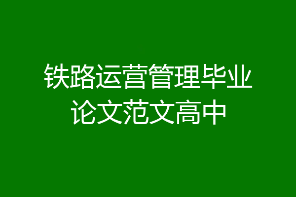 铁路运营管理毕业论文范文高中