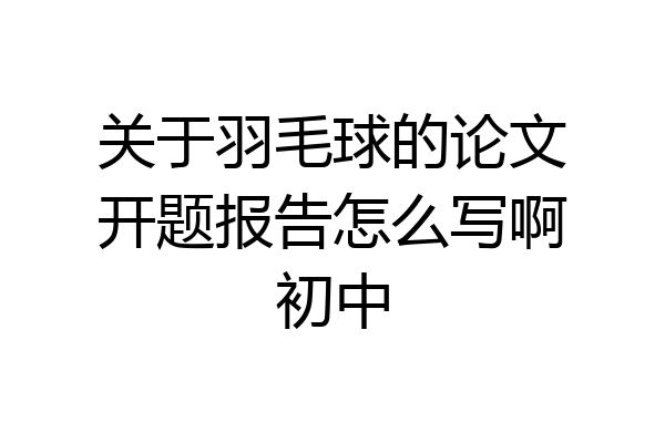 关于羽毛球的论文开题报告怎么写啊初中