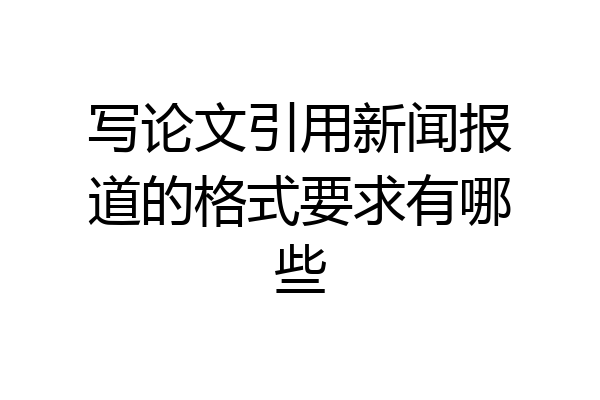 写论文引用新闻报道的格式要求有哪些