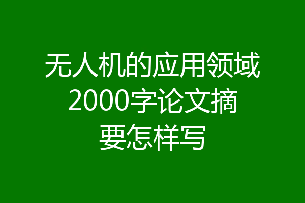 无人机的应用领域2000字论文摘要怎样写