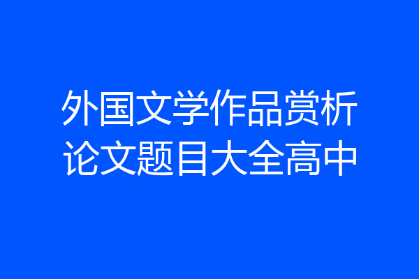 外国文学作品赏析论文题目大全高中