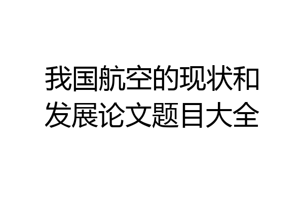 我国航空的现状和发展论文题目大全
