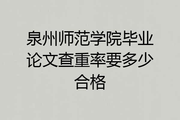 泉州师范学院毕业论文查重率要多少合格