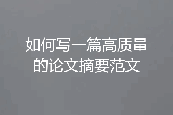 如何写一篇高质量的论文摘要范文