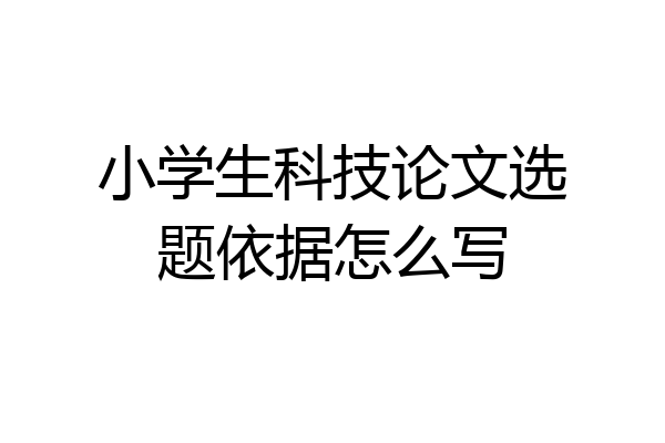 小学生科技论文选题依据怎么写