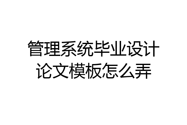 管理系统毕业设计论文模板怎么弄
