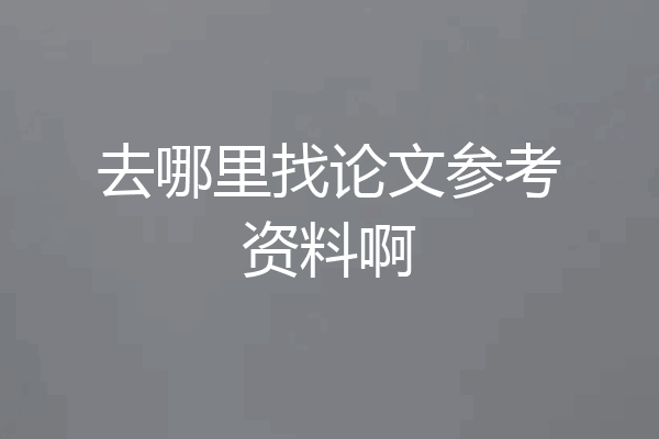去哪里找论文参考资料啊