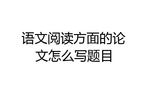 语文阅读方面的论文怎么写题目